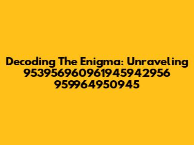 Decoding The Enigma: Unraveling 953956960961945942956 959964950945
