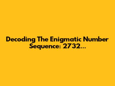 Decoding The Enigmatic Number Sequence: 2732...