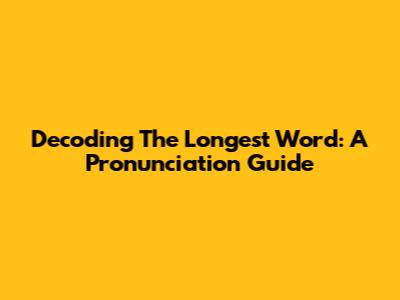 Decoding The Longest Word: A Pronunciation Guide