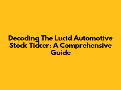 Decoding The Lucid Automotive Stock Ticker: A Comprehensive Guide