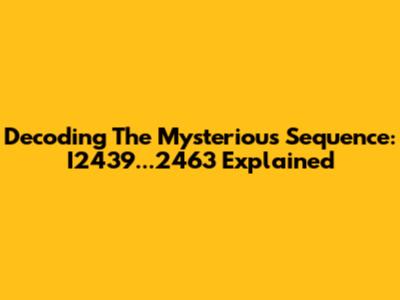Decoding The Mysterious Sequence: I2439...2463 Explained