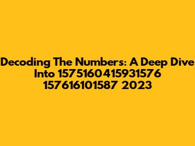 Decoding The Numbers: A Deep Dive Into 1575160415931576 157616101587 2023