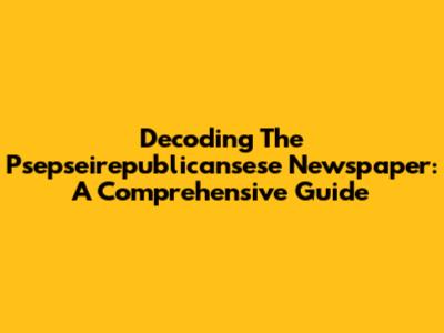 Decoding The Psepseirepublicansese Newspaper: A Comprehensive Guide