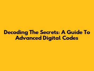 Decoding The Secrets: A Guide To Advanced Digital Codes