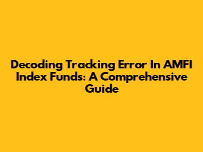 Decoding Tracking Error In AMFI Index Funds: A Comprehensive Guide