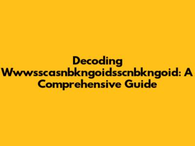 Decoding Wwwsscasnbkngoidsscnbkngoid: A Comprehensive Guide