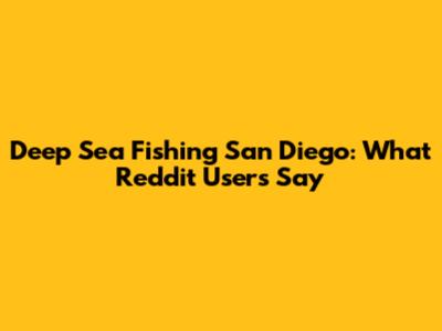 Deep Sea Fishing San Diego: What Reddit Users Say