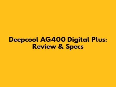 Deepcool AG400 Digital Plus: Review & Specs