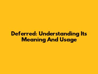 Deferred: Understanding Its Meaning And Usage