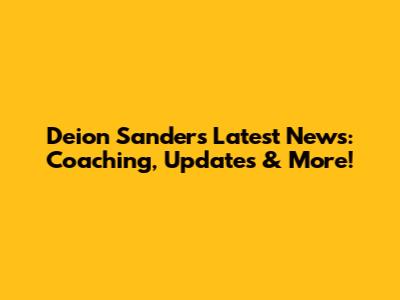 Deion Sanders' Latest News: Coaching, Updates & More!