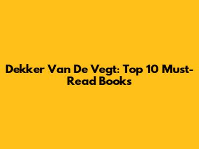 Dekker Van De Vegt: Top 10 Must-Read Books