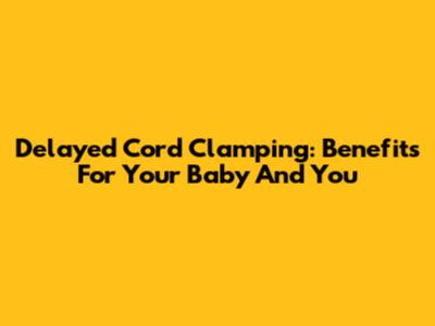 Delayed Cord Clamping: Benefits For Your Baby And You