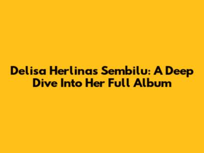 Delisa Herlina's Sembilu: A Deep Dive Into Her Full Album