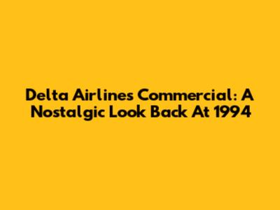 Delta Airlines Commercial: A Nostalgic Look Back At 1994