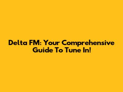 Delta FM: Your Comprehensive Guide To Tune In!