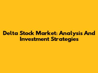 Delta Stock Market: Analysis And Investment Strategies