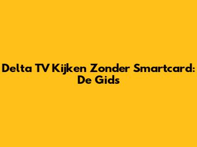 Delta TV Kijken Zonder Smartcard: De Gids