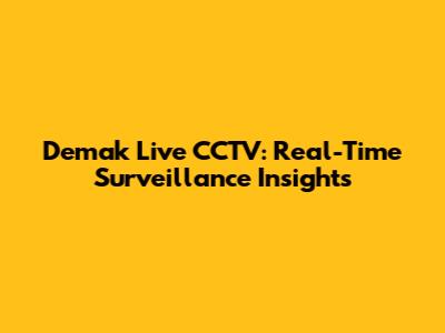Demak Live CCTV: Real-Time Surveillance Insights