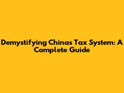 Demystifying China's Tax System: A Complete Guide