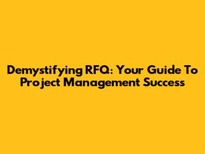 Demystifying RFQ: Your Guide To Project Management Success