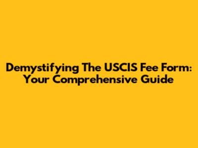 Demystifying The USCIS Fee Form: Your Comprehensive Guide