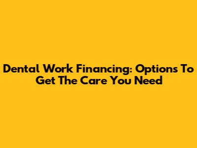 Dental Work Financing: Options To Get The Care You Need