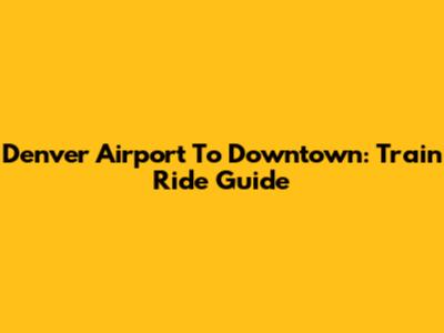 Denver Airport To Downtown: Train Ride Guide