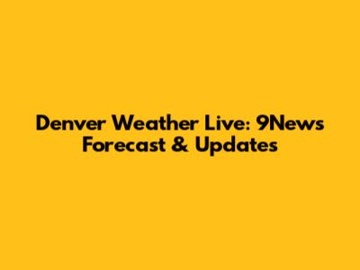 Denver Weather Live: 9News Forecast & Updates