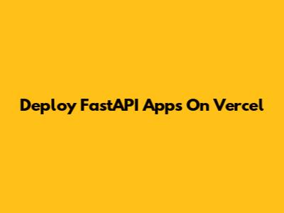 Deploy FastAPI Apps On Vercel