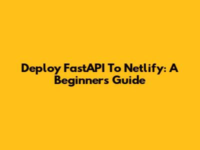 Deploy FastAPI To Netlify: A Beginner's Guide