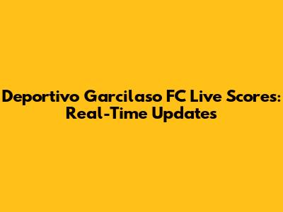 Deportivo Garcilaso FC Live Scores: Real-Time Updates