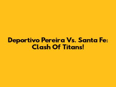 Deportivo Pereira Vs. Santa Fe: Clash Of Titans!