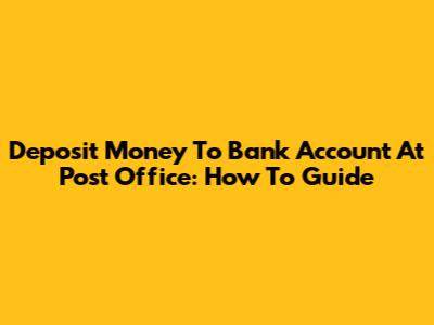 Deposit Money To Bank Account At Post Office: How To Guide