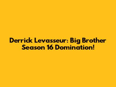 Derrick Levasseur: Big Brother Season 16 Domination!