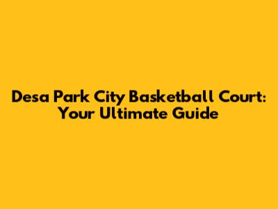 Desa Park City Basketball Court: Your Ultimate Guide