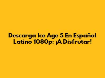 Descarga Ice Age 5 En Español Latino 1080p: ¡A Disfrutar!