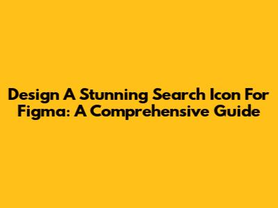 Design A Stunning Search Icon For Figma: A Comprehensive Guide