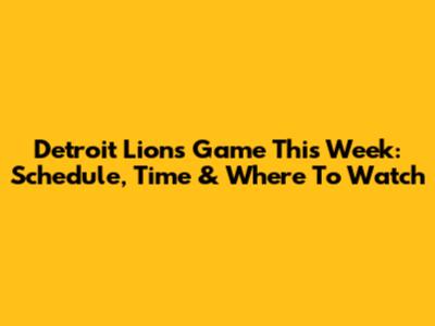 Detroit Lions Game This Week: Schedule, Time & Where To Watch