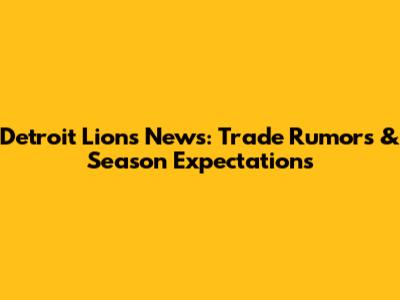 Detroit Lions News: Trade Rumors & Season Expectations