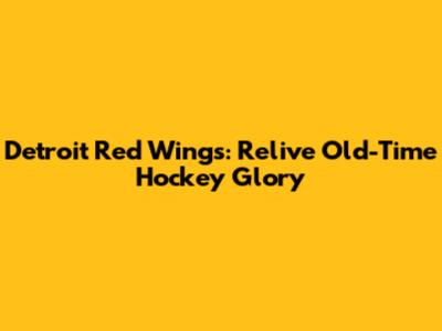 Detroit Red Wings: Relive Old-Time Hockey Glory