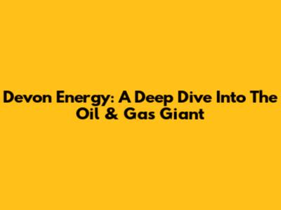 Devon Energy: A Deep Dive Into The Oil & Gas Giant