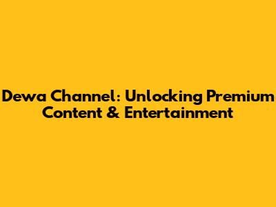 Dewa Channel: Unlocking Premium Content & Entertainment