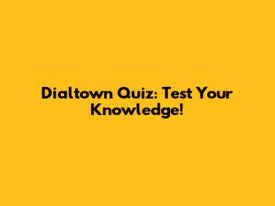 Dialtown Quiz: Test Your Knowledge!