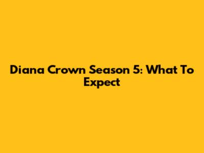 Diana Crown Season 5: What To Expect