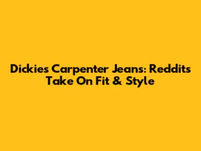 Dickies Carpenter Jeans: Reddit's Take On Fit & Style