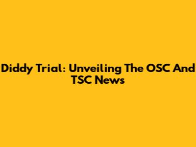 Diddy Trial: Unveiling The OSC And TSC News