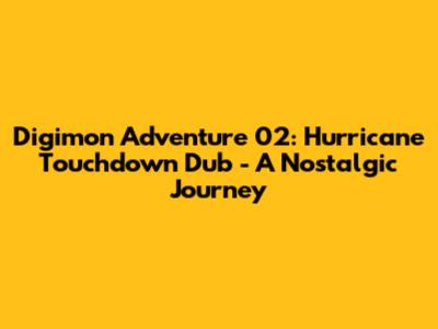 Digimon Adventure 02: Hurricane Touchdown Dub - A Nostalgic Journey