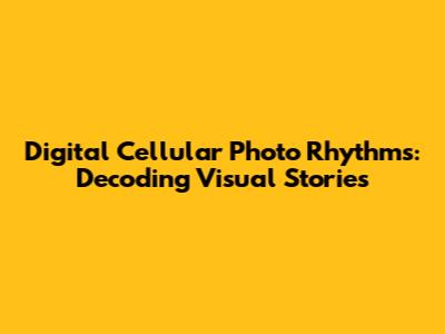 Digital Cellular Photo Rhythms: Decoding Visual Stories