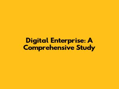 Digital Enterprise: A Comprehensive Study