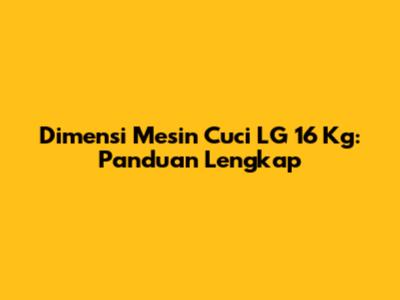 Dimensi Mesin Cuci LG 16 Kg: Panduan Lengkap
